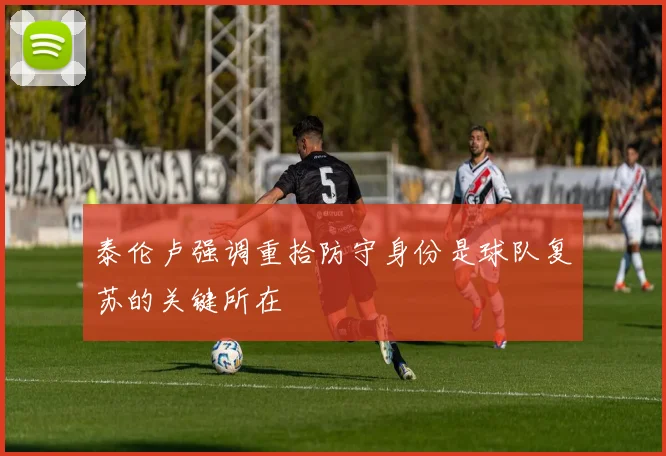 泰伦卢强调重拾防守身份是球队复苏的关键所在