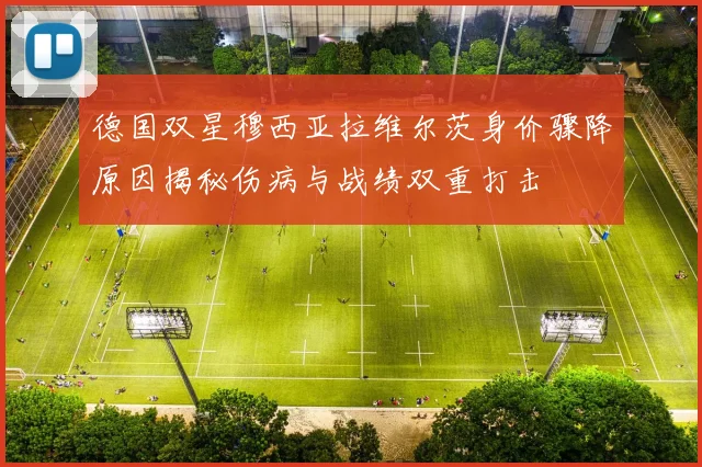 德国双星穆西亚拉维尔茨身价骤降原因揭秘伤病与战绩双重打击