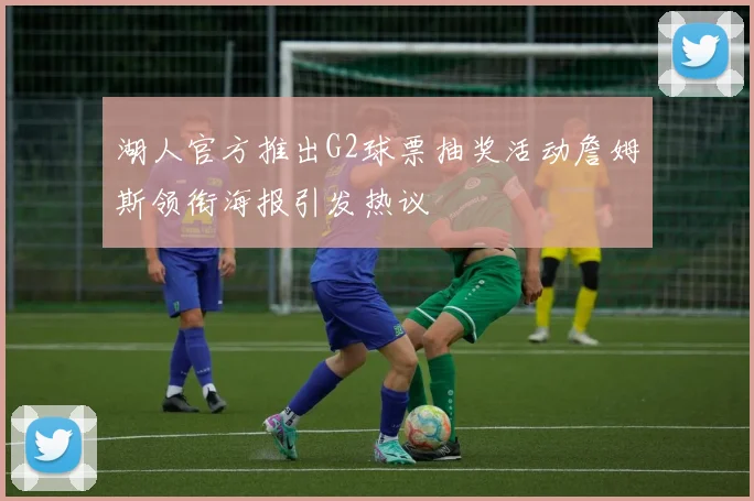 湖人官方推出G2球票抽奖活动詹姆斯领衔海报引发热议