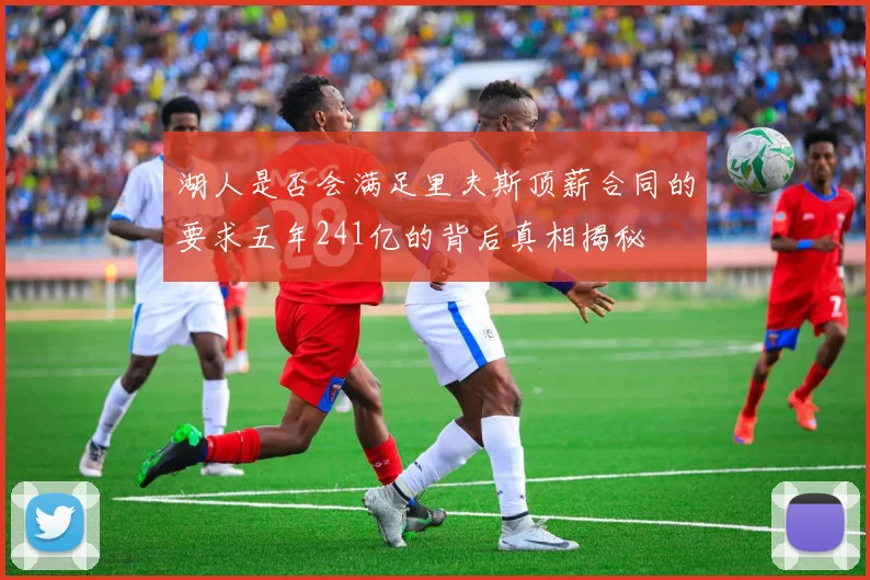湖人是否会满足里夫斯顶薪合同的要求五年241亿的背后真相揭秘
