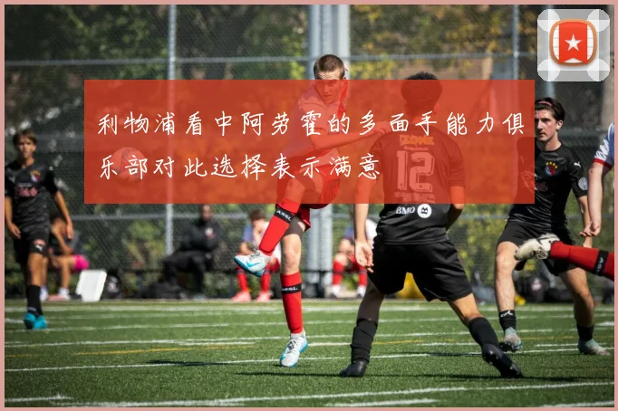 利物浦看中阿劳霍的多面手能力俱乐部对此选择表示满意