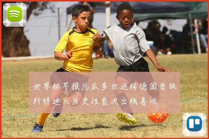 世界杯早报厄瓜多尔逆转德国晋级科特迪瓦历史性首次出线喜讯