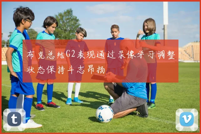 布克总结G2表现通过录像学习调整状态保持斗志昂扬