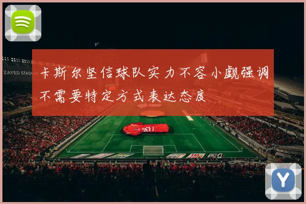 卡斯尔坚信球队实力不容小觑强调不需要特定方式表达态度