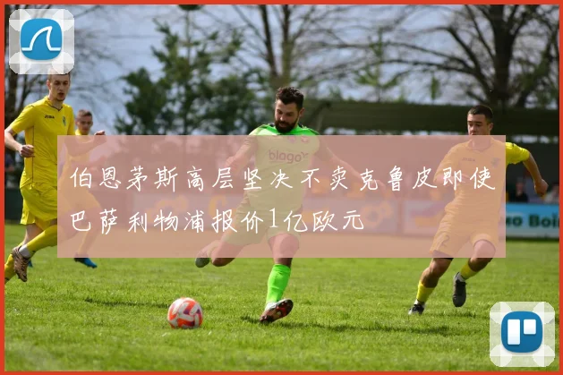 伯恩茅斯高层坚决不卖克鲁皮即使巴萨利物浦报价1亿欧元