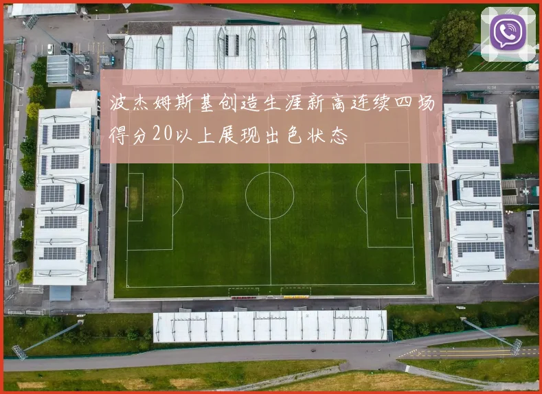 波杰姆斯基创造生涯新高连续四场得分20以上展现出色状态
