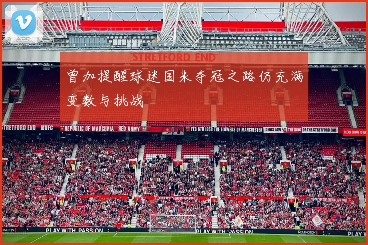 曾加提醒球迷国米夺冠之路仍充满变数与挑战