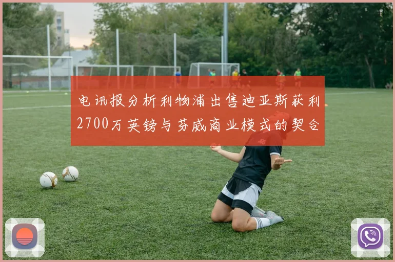 电讯报分析利物浦出售迪亚斯获利2700万英镑与芬威商业模式的契合