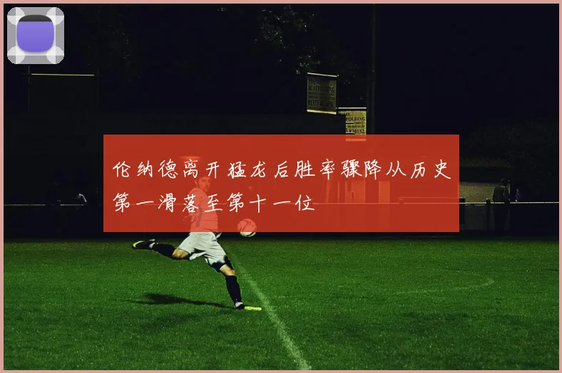 伦纳德离开猛龙后胜率骤降从历史第一滑落至第十一位