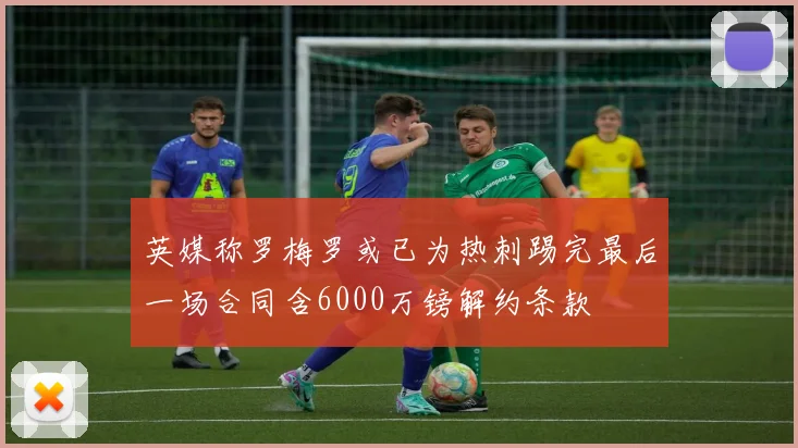 英媒称罗梅罗或已为热刺踢完最后一场合同含6000万镑解约条款