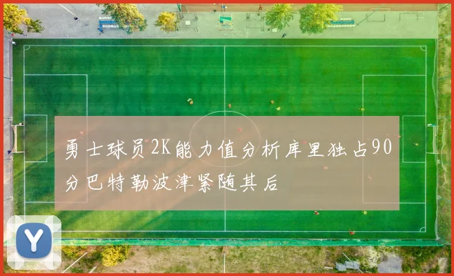勇士球员2K能力值分析库里独占90分巴特勒波津紧随其后