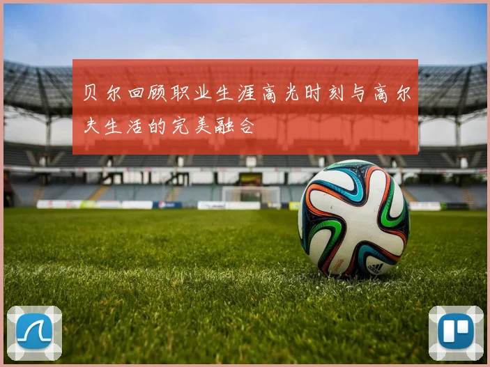 贝尔回顾职业生涯高光时刻与高尔夫生活的完美融合