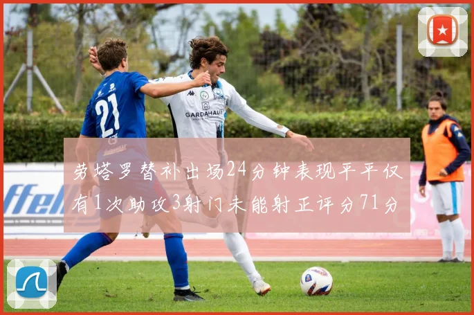 劳塔罗替补出场24分钟表现平平仅有1次助攻3射门未能射正评分71分