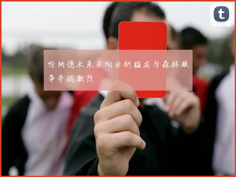 伦纳德未来去向分析猛龙与森林狼争夺战激烈