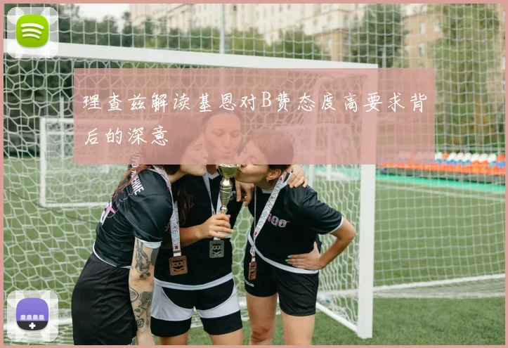 理查兹解读基恩对B费态度高要求背后的深意